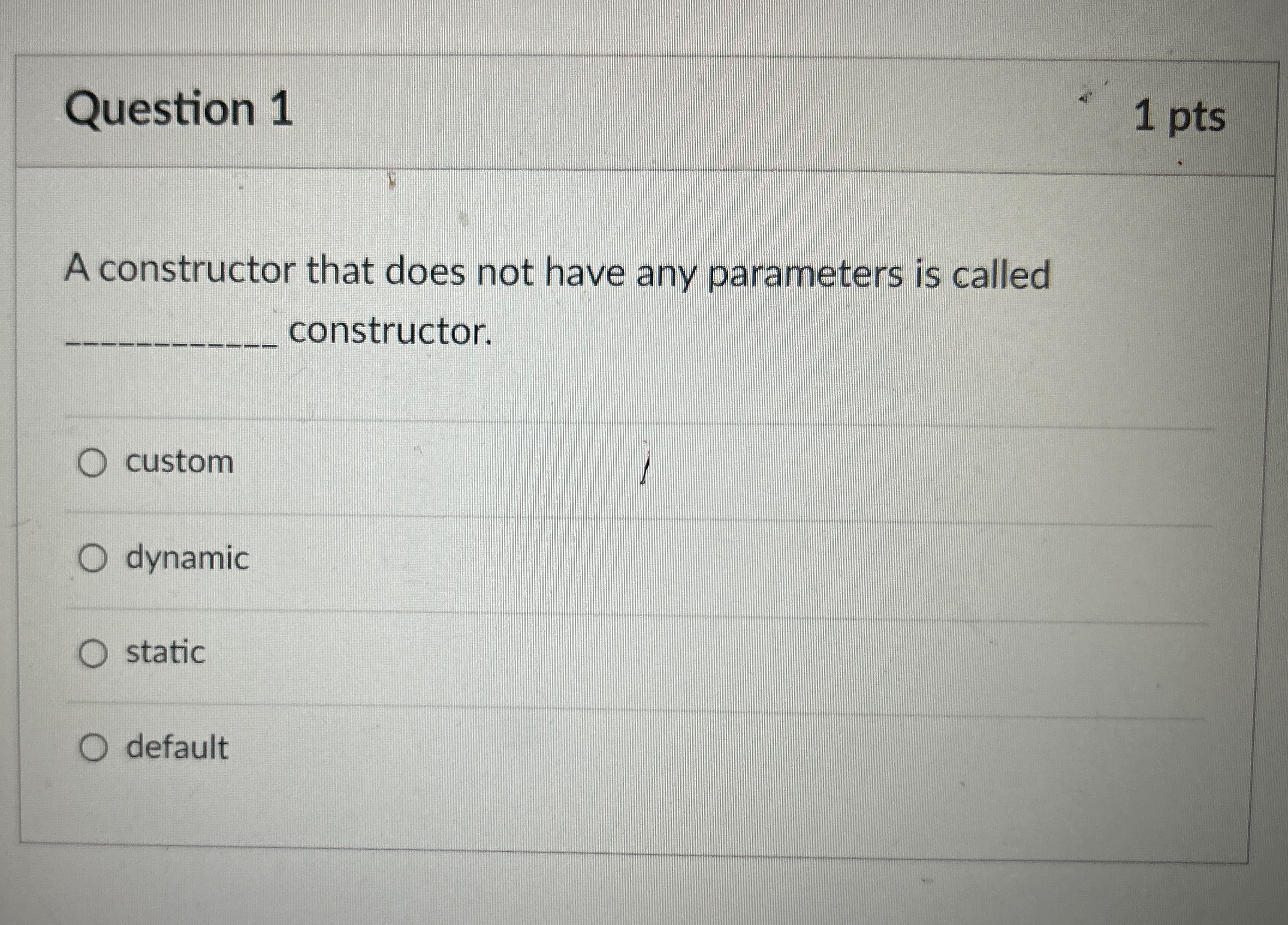 Question 1 1 pts A constructor that does not have any