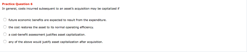 please explain why Practice Question 6 In general, costs incurred subsequent