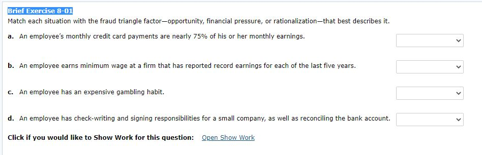 Brief Exercise 8-01 Match each situation with the fraud triangle factor-opportunity,