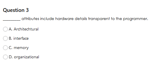  Question 3 attributes include hardware details transparent to the programmer. A.