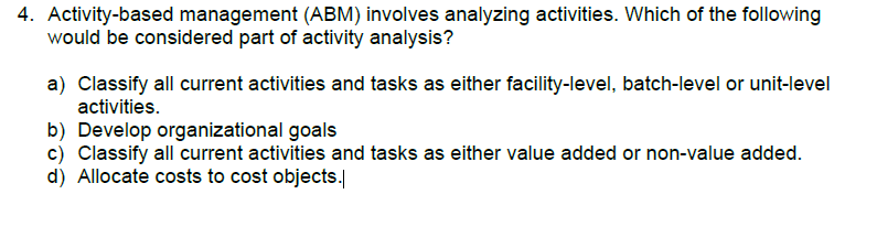  4. Activity-based management (ABM) involves analyzing activities. Which of the following