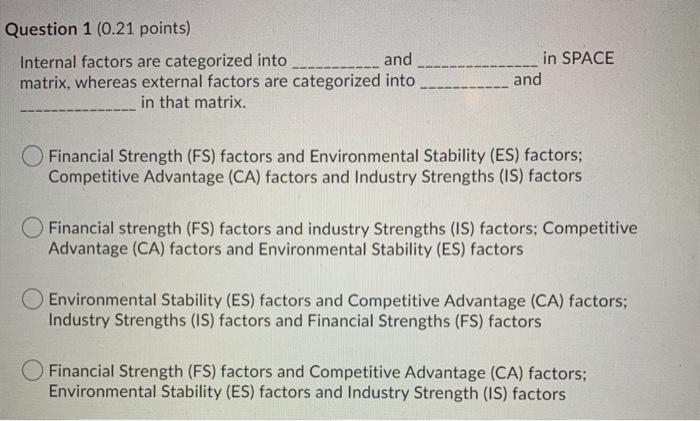  Question 1 (0.21 points) Internal factors are categorized into and matrix,