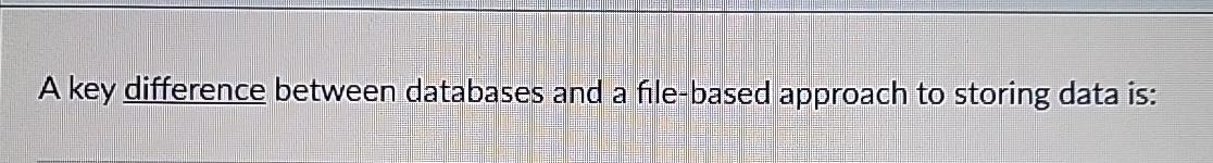  A key difference between databases and a file-based approach to storing