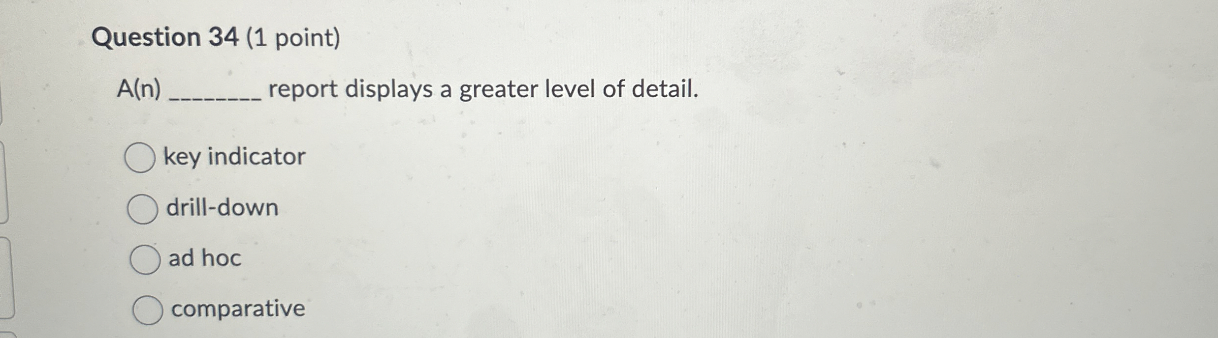  Question 34(1 point) A(n) report displays a greater level of detail.