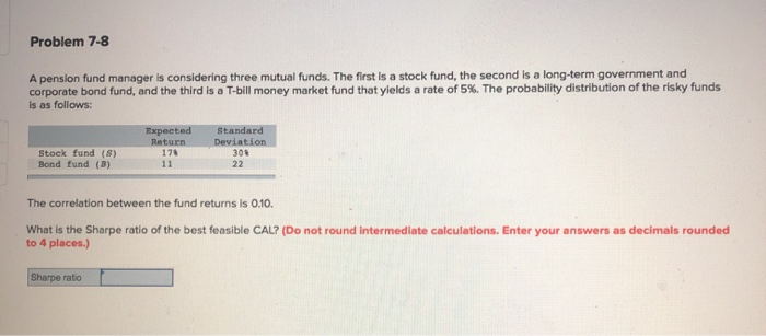  Problem 7-8 A pension fund manager is considering three mutual funds.