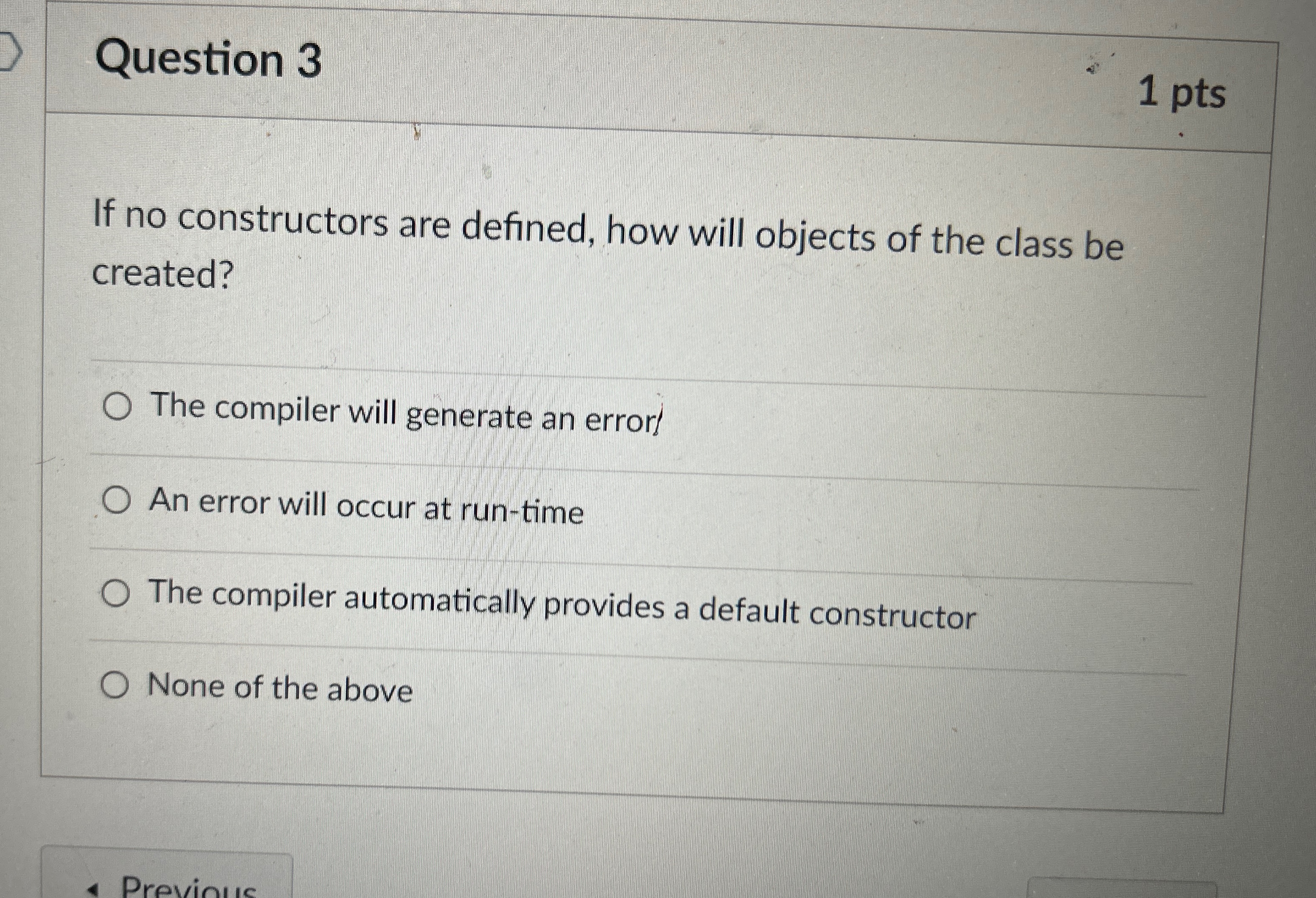  Question 3 1 pts If no constructors are defined, how will