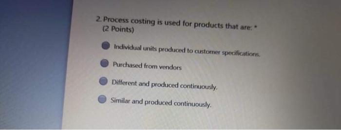  2. Process costing is used for products that are: (2 Points)