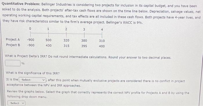  Quantitative Problem: Bellinger Industries is considering two projects for inclusion in