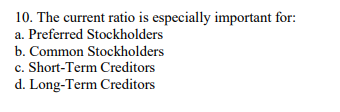  10. The current ratio is especially important for: a. Preferred Stockholders