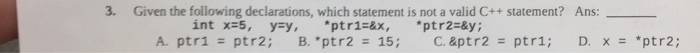  3. Given the following declarations, which statement is not a valid