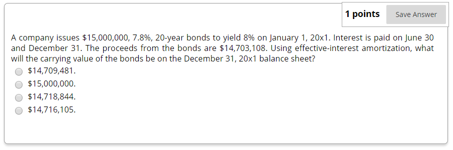 1 points Save Answer A company issues $15,000,000, 7.8%, 20-year bonds