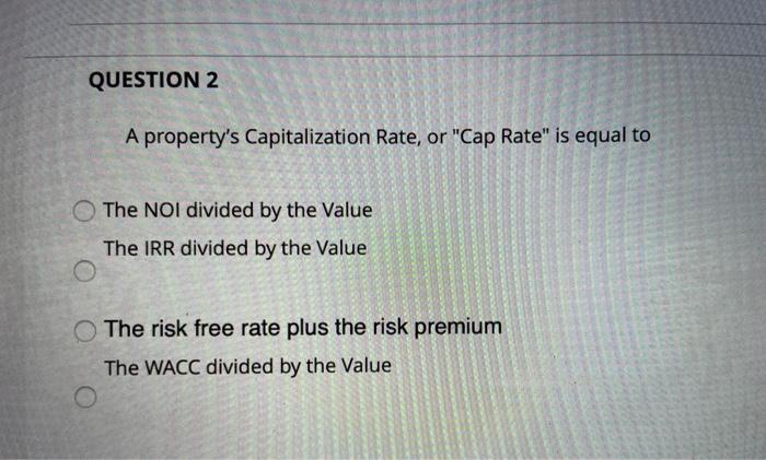  QUESTION 2 A property's Capitalization Rate, or "Cap Rate" is equal