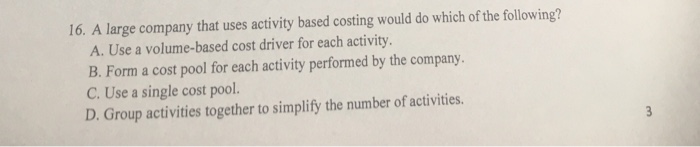  16. A large company that uses activity based costing would do