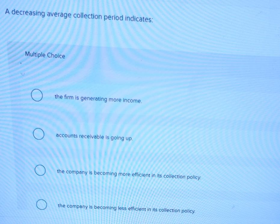 A decreasing average collection period indicates: Multiple Choice O O the