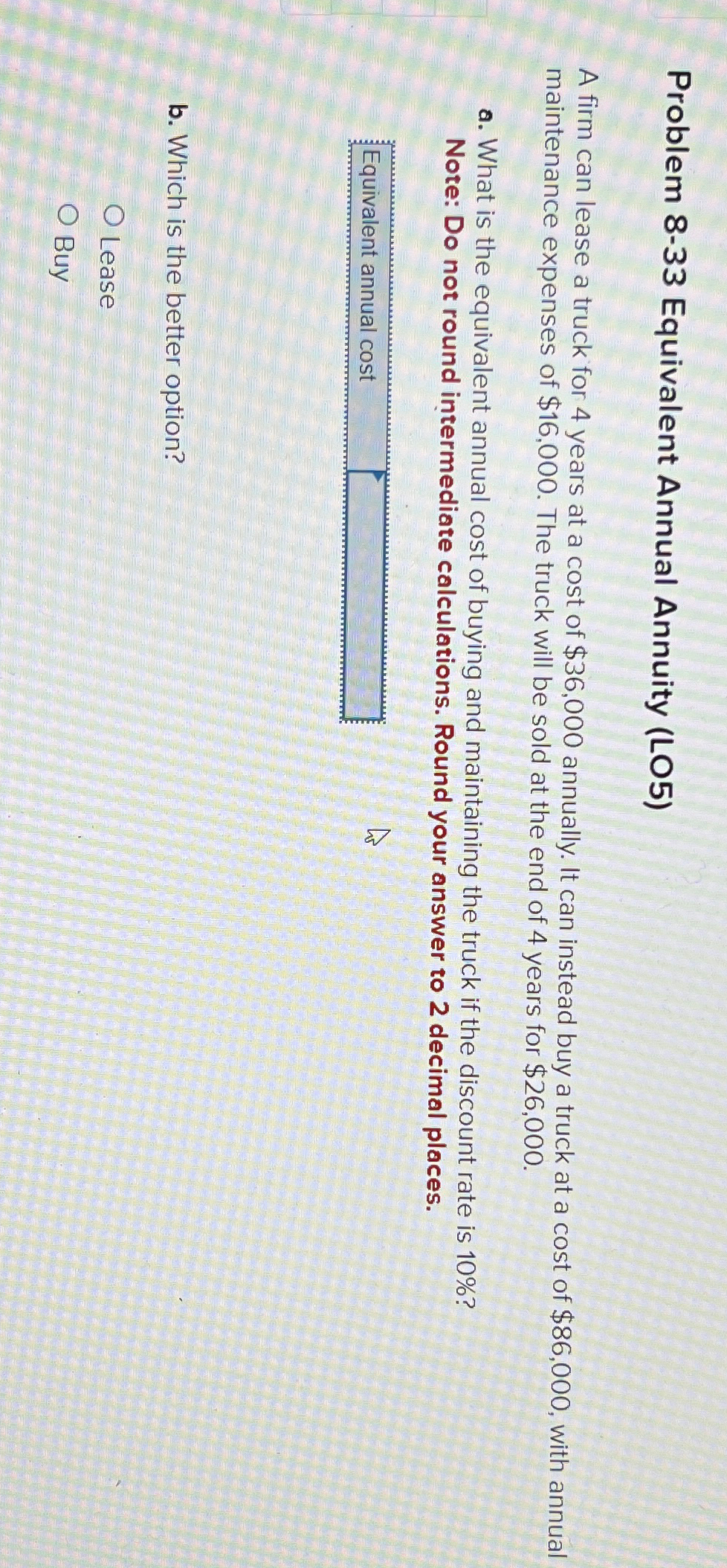  Problem 8-33 Equivalent Annual Annuity (LO5) A firm can lease a