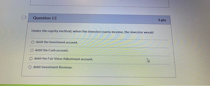  Question 13 3 pts Under the equity method, when the investee