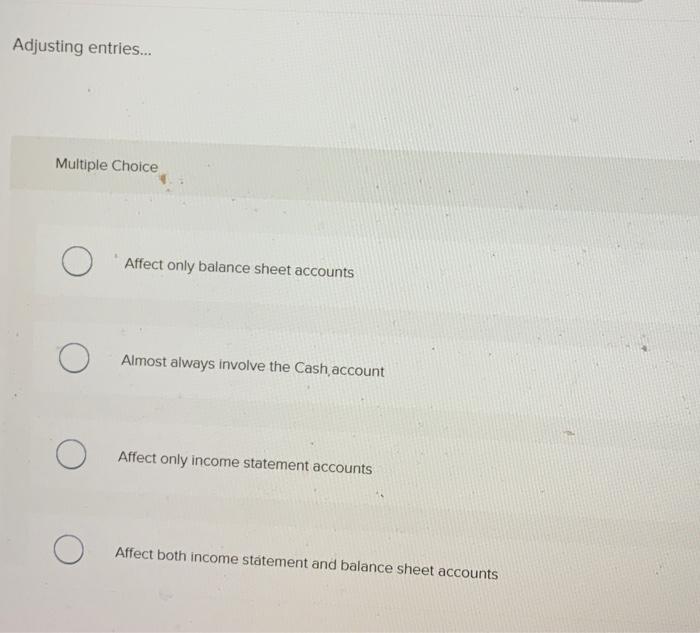  Adjusting entries... Multiple Choice Affect only balance sheet accounts Almost always