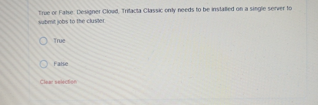  True or False: Designer Cloud, Trifacta Classic only needs to be