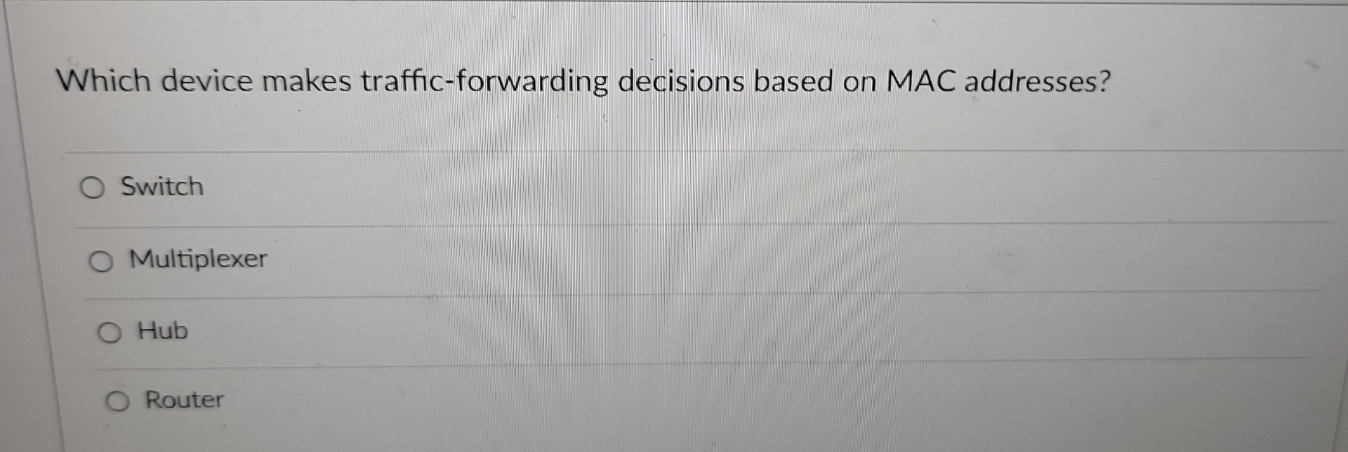  Which device makes traffic-forwarding decisions based on MAC addresses? Switch Multiplexer