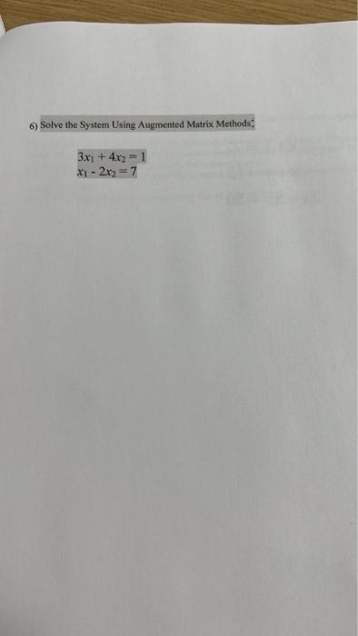  6) Solve the System Using Augmented Matrix Methods 3x1 + 4x2