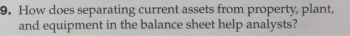  9. How does separating current assets from property, plant, and equipment