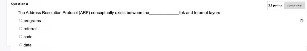  Question 8 2.5 points The Address Resolution Protocol (ARP) conceptually exists
