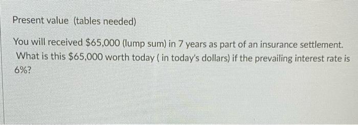  Present value (tables needed) You will received $65,000 (lump sum) in