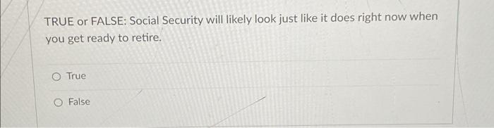  TRUE or FALSE: Social Security will likely look just like it