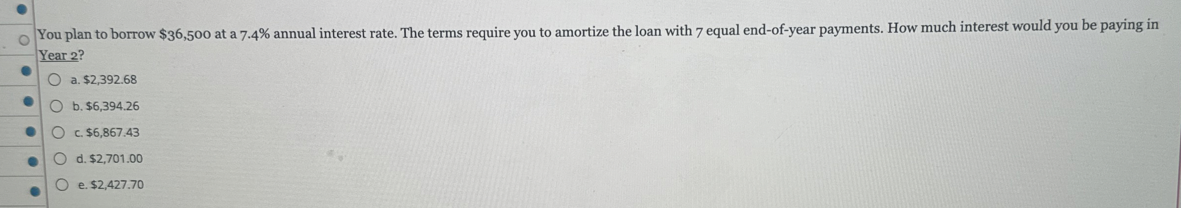  You plan to borrow $36,500 at a 7.4% annual interest rate.