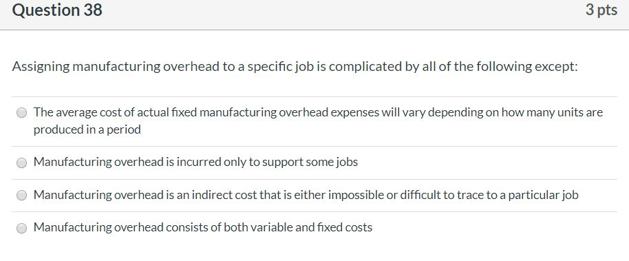  Question 38 3 pts Assigning manufacturing overhead to a specific job