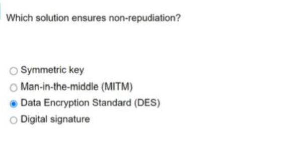  Which solution ensures non-repudiation? Symmetric key Man-in-the-middle (MITM) Data Encryption Standard