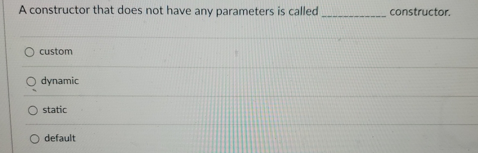  A constructor that does not have any parameters is called constructor.