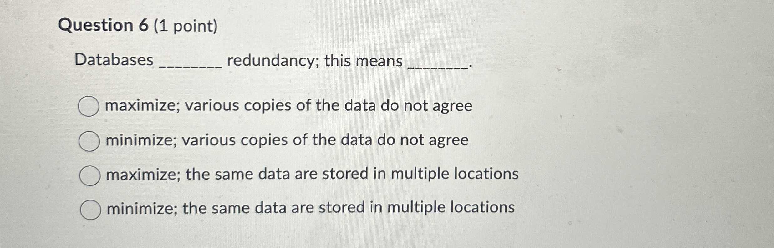  Question 6(1 point) Databases redundancy; this means q, maximize; various copies