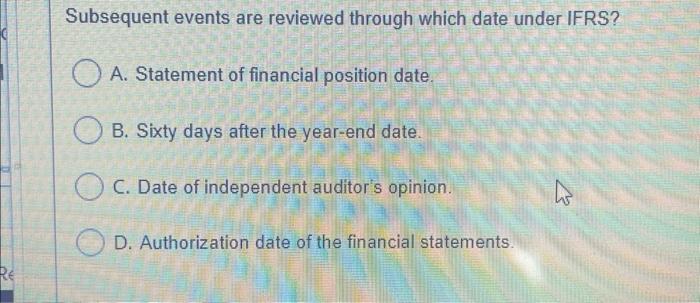  Subsequent events are reviewed through which date under IFRS? A. Statement