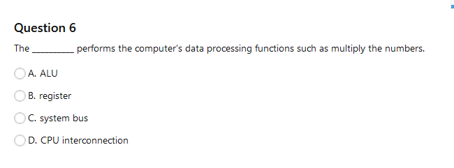  Question 6 The performs the computer's data processing functions such as