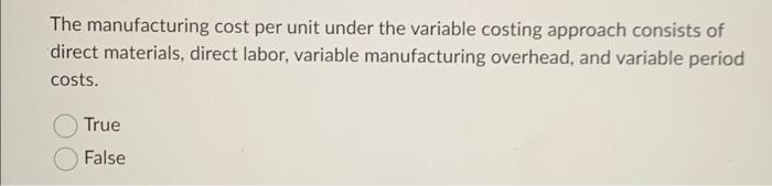  The manufacturing cost per unit under the variable costing approach consists