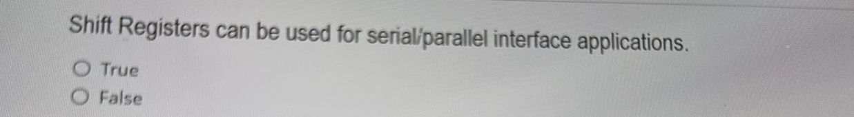  Shift Registers can be used for serialiparallel interface applications. True False