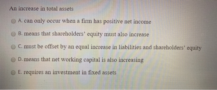  An increase in total assets A. can only occur when a