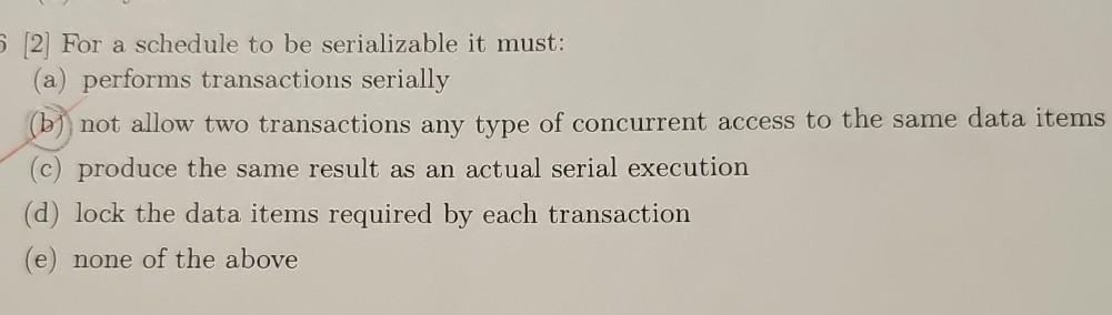  [2] For a schedule to be serializable it must: (a) performs
