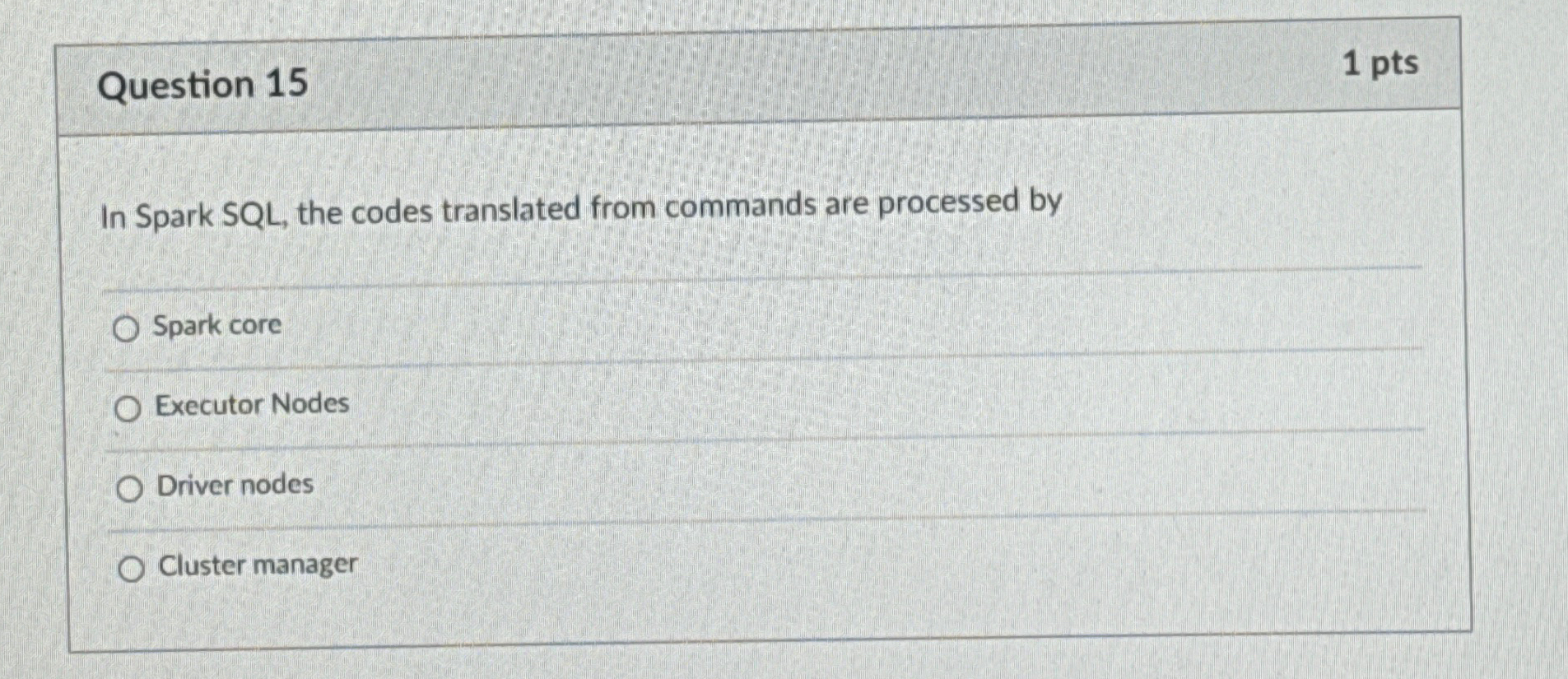  Question 15 1 pts In Spark SQL, the codes translated from