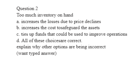 Question 2 Too much inventory on hand a. increases the losses
