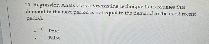 21. Regression Analysis is a forecasting technique that assumes that demand
