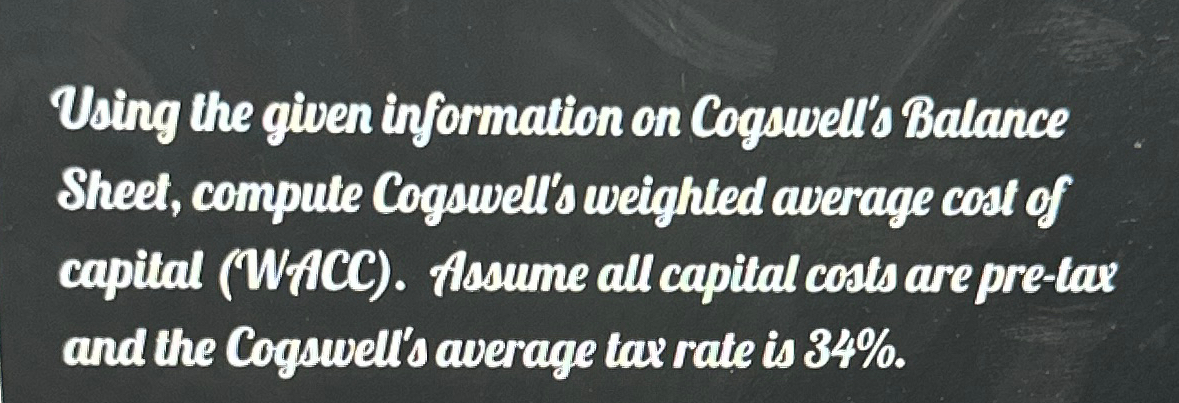  Using the given information on Cogswelt's Balance Sheet, compute Cogswell's weighted
