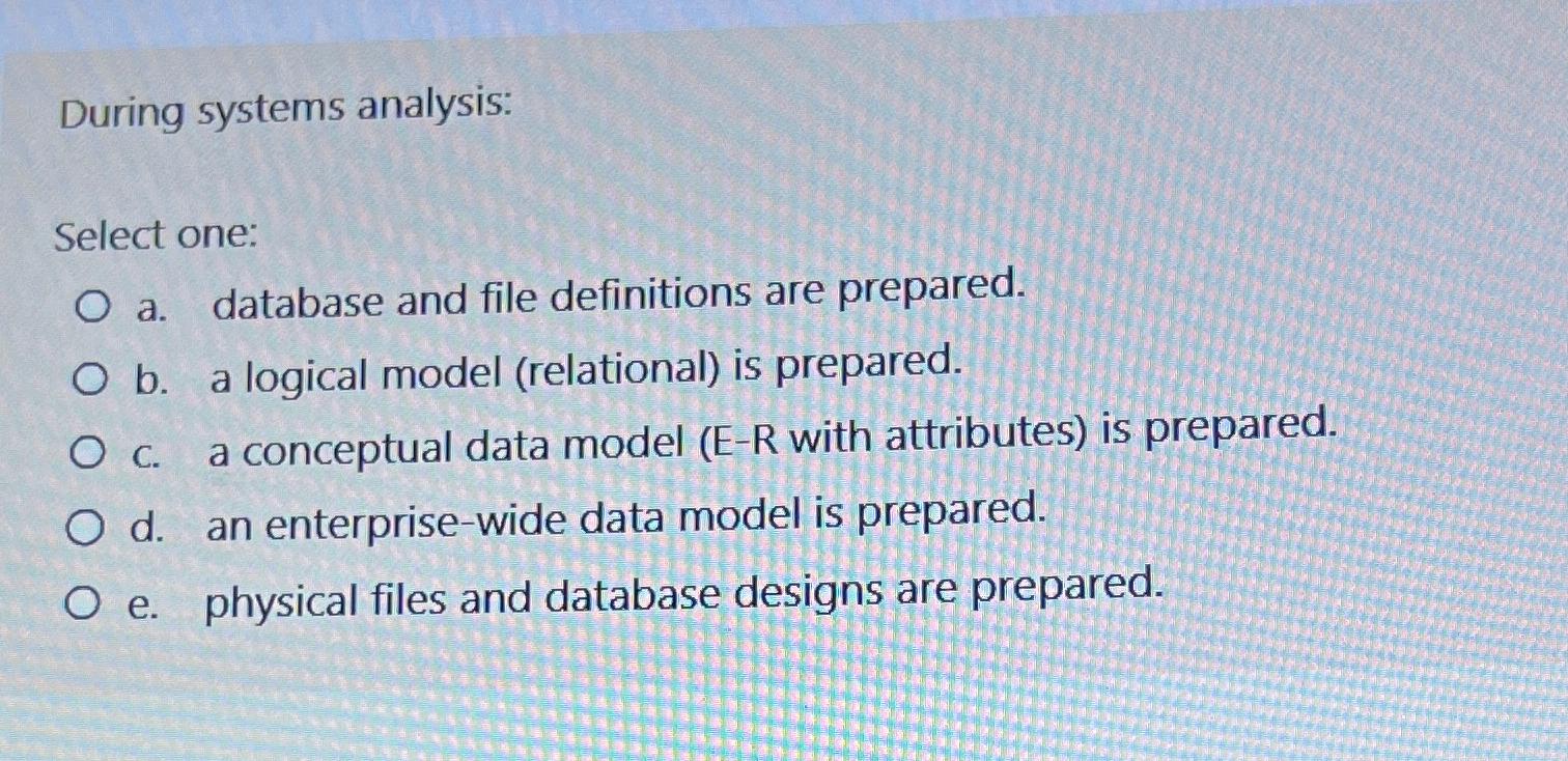  During systems analysis: Select one: a. database and file definitions are