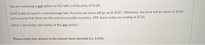  You are evaluating a put option on KO with a strike