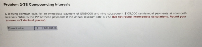  Problem 2-38 Compounding intervals A leasing contract calls for an immediate