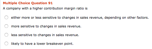 Multiple Choice Question 91 A company with a higher contribution margin
