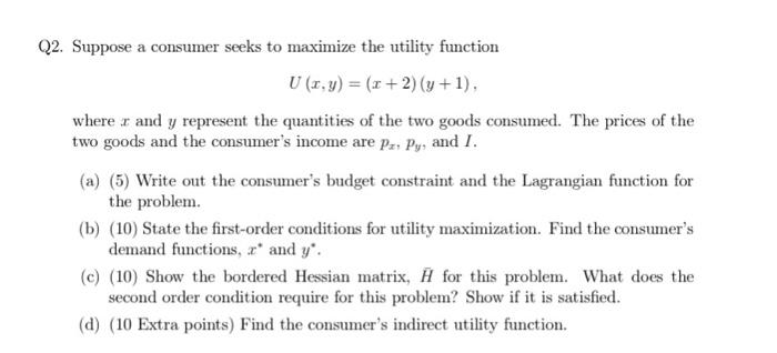  Q2. Suppose a consumer seeks to maximize the utility function U(x,y)=(x+2)(y+1),