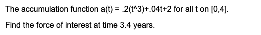 The accumulation function a(t) = 2(t^3)+.04t+2 for all t on (0,4).