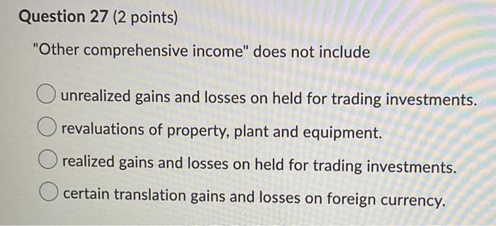 Question 27 (2 points) "Other comprehensive income" does not include unrealized